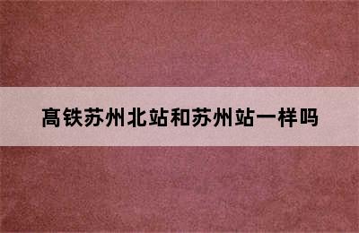 髙铁苏州北站和苏州站一样吗
