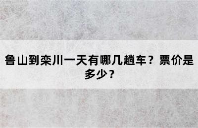 鲁山到栾川一天有哪几趟车？票价是多少？