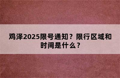 鸡泽2025限号通知？限行区域和时间是什么？