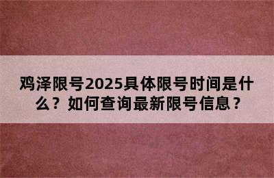 鸡泽限号2025具体限号时间是什么？如何查询最新限号信息？