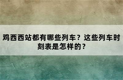 鸡西西站都有哪些列车？这些列车时刻表是怎样的？