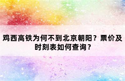鸡西高铁为何不到北京朝阳？票价及时刻表如何查询？