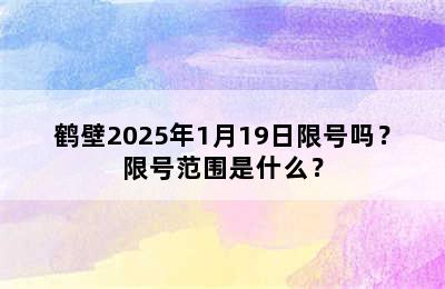 鹤壁2025年1月19日限号吗？限号范围是什么？