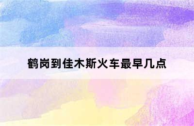 鹤岗到佳木斯火车最早几点