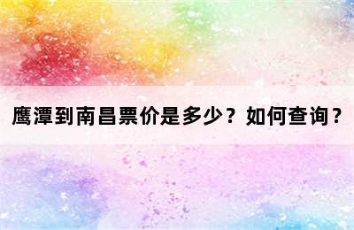 鹰潭到南昌票价是多少？如何查询？