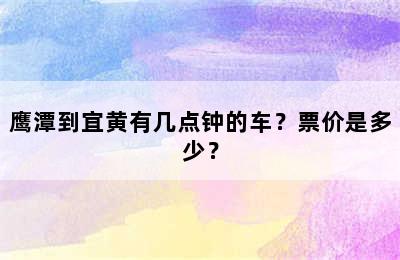 鹰潭到宜黄有几点钟的车？票价是多少？