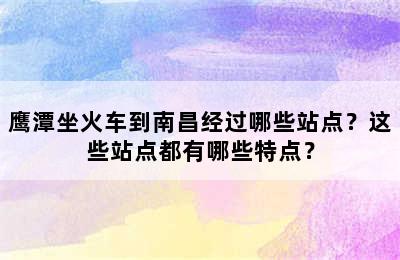 鹰潭坐火车到南昌经过哪些站点？这些站点都有哪些特点？