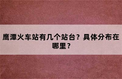 鹰潭火车站有几个站台？具体分布在哪里？