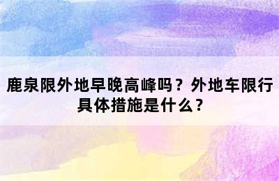 鹿泉限外地早晚高峰吗？外地车限行具体措施是什么？