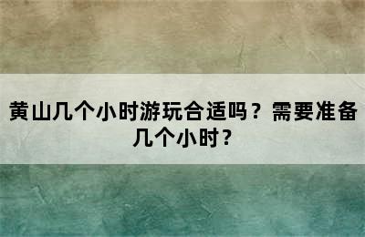 黄山几个小时游玩合适吗？需要准备几个小时？