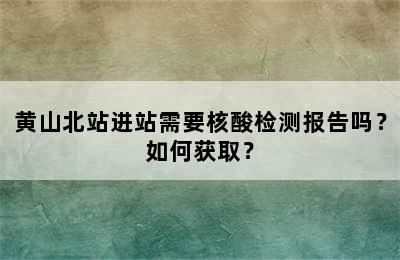 黄山北站进站需要核酸检测报告吗？如何获取？