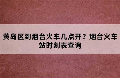 黄岛区到烟台火车几点开？烟台火车站时刻表查询