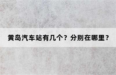 黄岛汽车站有几个？分别在哪里？
