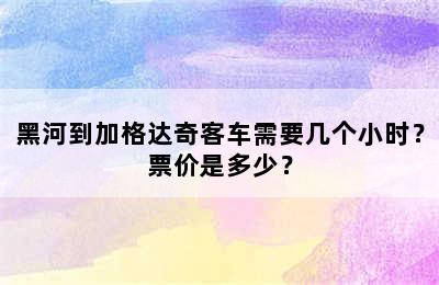 黑河到加格达奇客车需要几个小时？票价是多少？