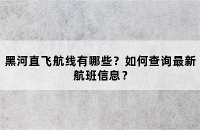 黑河直飞航线有哪些？如何查询最新航班信息？