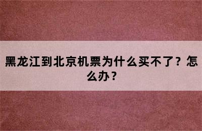 黑龙江到北京机票为什么买不了？怎么办？