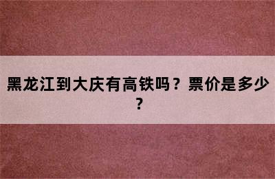 黑龙江到大庆有高铁吗？票价是多少？