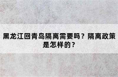 黑龙江回青岛隔离需要吗？隔离政策是怎样的？