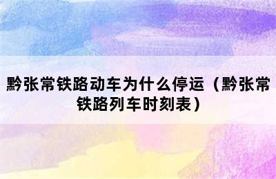 黔张常铁路动车为什么停运（黔张常铁路列车时刻表）