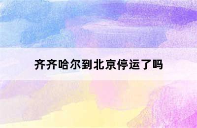 齐齐哈尔到北京停运了吗