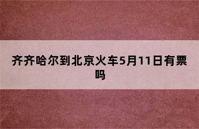 齐齐哈尔到北京火车5月11日有票吗