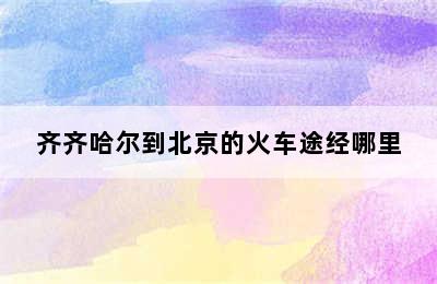 齐齐哈尔到北京的火车途经哪里