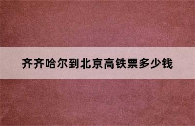 齐齐哈尔到北京高铁票多少钱
