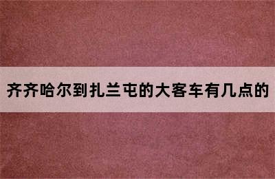 齐齐哈尔到扎兰屯的大客车有几点的