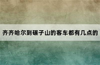 齐齐哈尔到碾子山的客车都有几点的