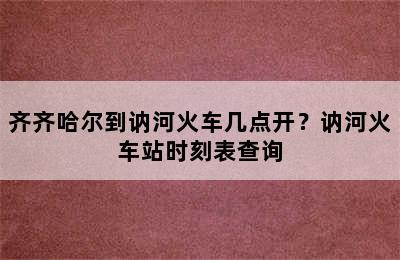 齐齐哈尔到讷河火车几点开？讷河火车站时刻表查询