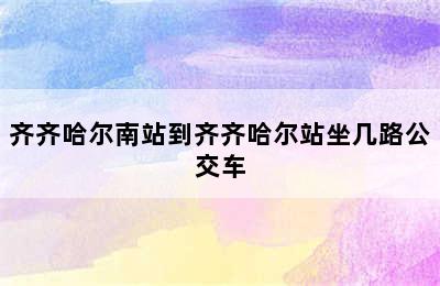 齐齐哈尔南站到齐齐哈尔站坐几路公交车