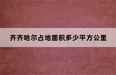 齐齐哈尔占地面积多少平方公里