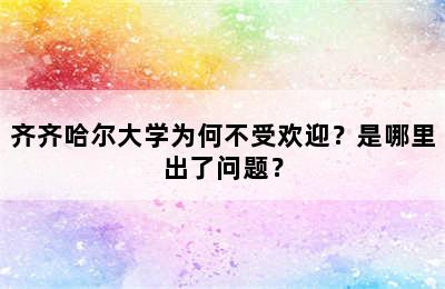 齐齐哈尔大学为何不受欢迎？是哪里出了问题？