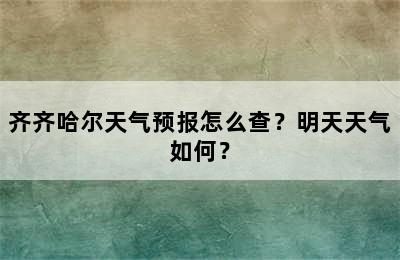 齐齐哈尔天气预报怎么查？明天天气如何？