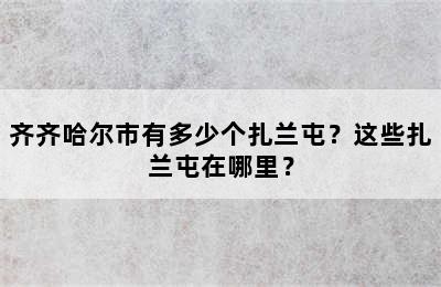 齐齐哈尔市有多少个扎兰屯？这些扎兰屯在哪里？