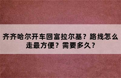 齐齐哈尔开车回富拉尔基？路线怎么走最方便？需要多久？