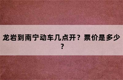 龙岩到南宁动车几点开？票价是多少？