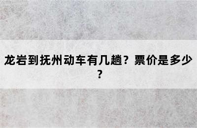 龙岩到抚州动车有几趟？票价是多少？