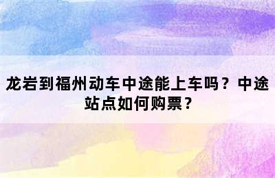 龙岩到福州动车中途能上车吗？中途站点如何购票？