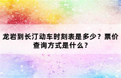 龙岩到长汀动车时刻表是多少？票价查询方式是什么？