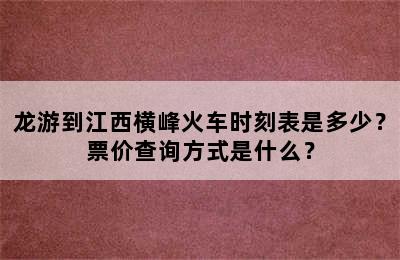 龙游到江西横峰火车时刻表是多少？票价查询方式是什么？